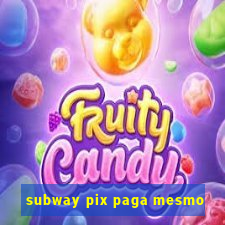 subway pix paga mesmo